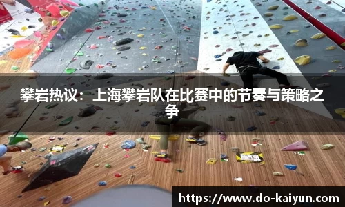 攀岩热议：上海攀岩队在比赛中的节奏与策略之争